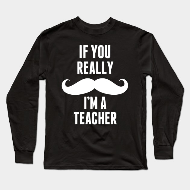 If You Really I’m A Teacher – T & Accessories Long Sleeve T-Shirt by roxannemargot